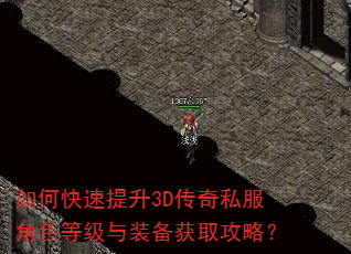 如何快速提升3D传奇私服角色等级与装备获取攻略? 如何快速提升3D传奇私服角色等级与装备获取攻略?