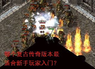 哪个复古传奇版本最适合新手玩家入门? 哪个复古传奇版本最适合新手玩家入门?