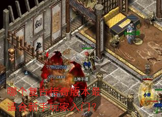 哪个复古传奇版本最适合新手玩家入门? 哪个复古传奇版本最适合新手玩家入门?