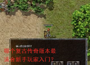 哪个复古传奇版本最适合新手玩家入门? 哪个复古传奇版本最适合新手玩家入门?