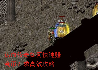 热血传奇如何快速赚金币?求高效攻略 热血传奇如何快速赚金币?求高效攻略