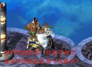 如何快速获取1.80金币合击版本中的高级装备与技能书? 如何快速获取1.80金币合击版本中的高级装备与技能书?
