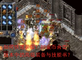 如何快速获取1.80金币合击版本中的高级装备与技能书? 如何快速获取1.80金币合击版本中的高级装备与技能书?