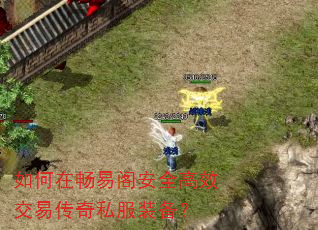 如何在畅易阁安全高效交易传奇私服装备? 如何在畅易阁安全高效交易传奇私服装备?