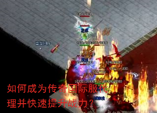 如何成为传奇国际服代理并快速提升战力? 如何成为传奇国际服代理并快速提升战力?