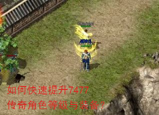 如何快速提升7477传奇角色等级与装备? 如何快速提升7477传奇角色等级与装备?