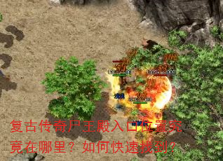 复古传奇尸王殿入口位置究竟在哪里?如何快速找到? 复古传奇尸王殿入口位置究竟在哪里?如何快速找到?
