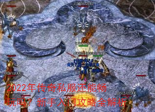 2022年传奇私服还能畅玩吗?新手入门攻略全解析 2022年传奇私服还能畅玩吗?新手入门攻略全解析