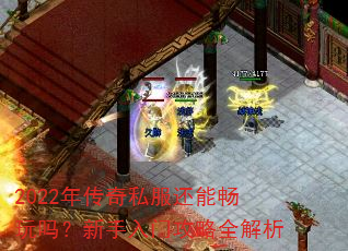2022年传奇私服还能畅玩吗?新手入门攻略全解析 2022年传奇私服还能畅玩吗?新手入门攻略全解析