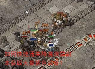 如何快速通关降魔洞窟副本获取大量紫色装备? 如何快速通关降魔洞窟副本获取大量紫色装备?