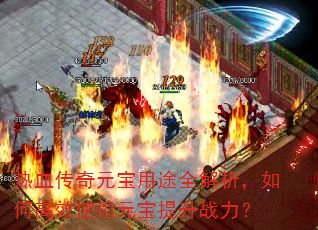 热血传奇元宝用途全解析,如何高效使用元宝提升战力? 热血传奇元宝用途全解析,如何高效使用元宝提升战力?