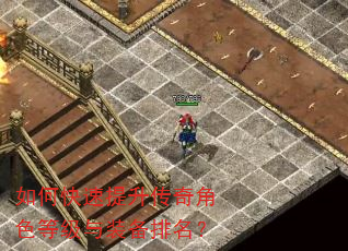 如何快速提升传奇角色等级与装备排名? 如何快速提升传奇角色等级与装备排名?