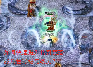 如何快速提升传奇变态服角色等级与战力? 如何快速提升传奇变态服角色等级与战力?