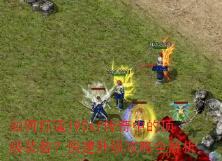 如何打造195sf传奇中的顶级装备?快速升级攻略全解析 如何打造195sf传奇中的顶级装备?快速升级攻略全解析