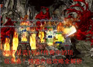 如何打造195sf传奇中的顶级装备?快速升级攻略全解析 如何打造195sf传奇中的顶级装备?快速升级攻略全解析