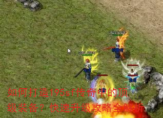 如何打造195sf传奇中的顶级装备?快速升级攻略全解析 如何打造195sf传奇中的顶级装备?快速升级攻略全解析