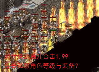 如何快速提升合击1.99传奇私服角色等级与装备? 如何快速提升合击1.99传奇私服角色等级与装备?