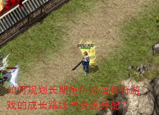 如何规划长期角色扮演传奇游戏的成长路线与资源分配? 如何规划长期角色扮演传奇游戏的成长路线与资源分配?