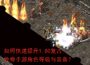 如何快速提升1.80复古传奇手游角色等级与装备? 如何快速提升1.80复古传奇手游角色等级与装备?