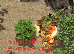 在传奇新服中哪个位置比齐、孟中更值得优先探索? 在传奇新服中哪个位置比齐、孟中更值得优先探索?