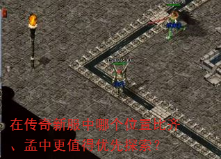 在传奇新服中哪个位置比齐、孟中更值得优先探索? 在传奇新服中哪个位置比齐、孟中更值得优先探索?