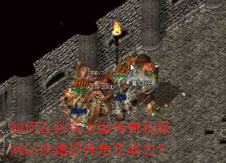 如何在秒玩大型传奇私服网站快速提升角色战力? 如何在秒玩大型传奇私服网站快速提升角色战力?