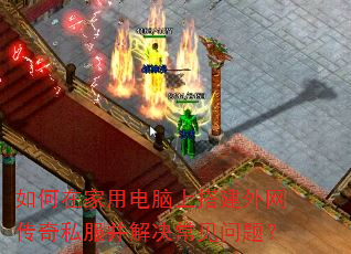 如何在家用电脑上搭建外网传奇私服并解决常见问题? 如何在家用电脑上搭建外网传奇私服并解决常见问题?