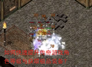 如何快速提升传奇游戏角色等级与获取极品装备? 如何快速提升传奇游戏角色等级与获取极品装备?