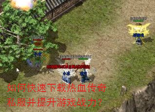 如何快速下载热血传奇私服并提升游戏战力? 如何快速下载热血传奇私服并提升游戏战力?
