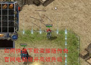 如何快速下载荣耀版传奇官网电脑版并高效升级? 如何快速下载荣耀版传奇官网电脑版并高效升级?