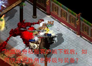 热血传奇私服客户端下载后,如何快速提升角色等级与装备? 热血传奇私服客户端下载后,如何快速提升角色等级与装备?