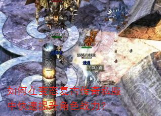 如何在变态复古传奇私服中快速提升角色战力? 如何在变态复古传奇私服中快速提升角色战力?