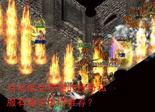 目前最受欢迎的传奇私服有哪些值得推荐? 目前最受欢迎的传奇私服有哪些值得推荐?