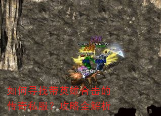 如何寻找带英雄合击的传奇私服?攻略全解析 如何寻找带英雄合击的传奇私服?攻略全解析