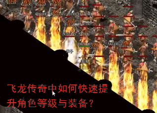飞龙传奇中如何快速提升角色等级与装备? 飞龙传奇中如何快速提升角色等级与装备?