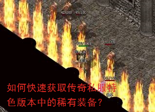 如何快速获取传奇私服特色版本中的稀有装备? 如何快速获取传奇私服特色版本中的稀有装备?