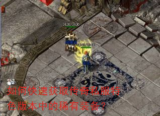 如何快速获取传奇私服特色版本中的稀有装备? 如何快速获取传奇私服特色版本中的稀有装备?