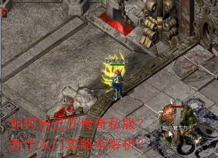 如何自己开传奇私服?新手入门攻略全解析? 如何自己开传奇私服?新手入门攻略全解析?