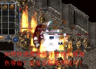 如何快速提升新开传奇私服角色等级?装备选择有何技巧? 如何快速提升新开传奇私服角色等级?装备选择有何技巧?