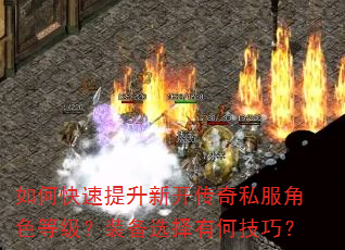 如何快速提升新开传奇私服角色等级?装备选择有何技巧? 如何快速提升新开传奇私服角色等级?装备选择有何技巧?
