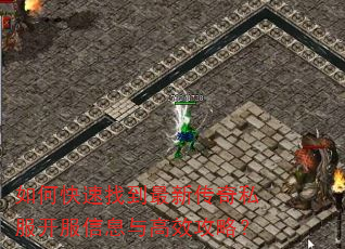 如何快速找到最新传奇私服开服信息与高效攻略? 如何快速找到最新传奇私服开服信息与高效攻略?