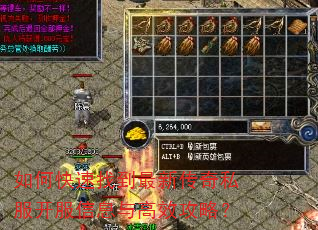 如何快速找到最新传奇私服开服信息与高效攻略? 如何快速找到最新传奇私服开服信息与高效攻略?