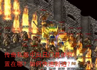 传奇私服中白日门具体位置在哪?如何快速到达? 传奇私服中白日门具体位置在哪?如何快速到达?