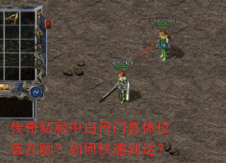 传奇私服中白日门具体位置在哪?如何快速到达? 传奇私服中白日门具体位置在哪?如何快速到达?