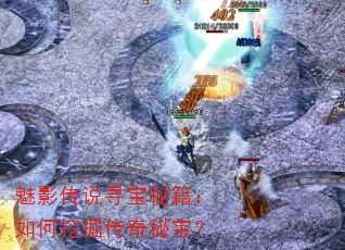 魅影传说寻宝秘籍:如何挖掘传奇秘宝? 魅影传说寻宝秘籍:如何挖掘传奇秘宝?