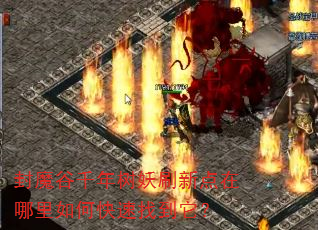 封魔谷千年树妖刷新点在哪里如何快速找到它? 封魔谷千年树妖刷新点在哪里如何快速找到它?