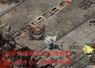 如何快速架设热血传奇私服?新手入门攻略全解析 如何快速架设热血传奇私服?新手入门攻略全解析