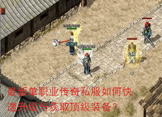 最新单职业传奇私服如何快速升级与获取顶级装备? 最新单职业传奇私服如何快速升级与获取顶级装备?