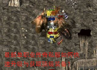 最新单职业传奇私服如何快速升级与获取顶级装备? 最新单职业传奇私服如何快速升级与获取顶级装备?