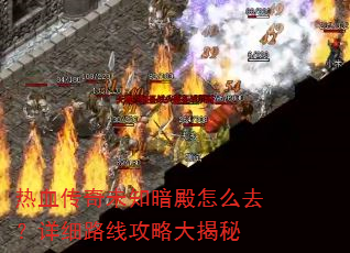 热血传奇未知暗殿怎么去?详细路线攻略大揭秘 热血传奇未知暗殿怎么去?详细路线攻略大揭秘